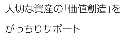 大切な資産の「価値創造」をがっちりサポート